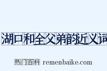 湖口和全父弟韵近义词是什么意思的图片